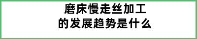 磨床慢走丝加工的发展趋势是什么