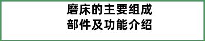 磨床的主要组成部件及功能介绍