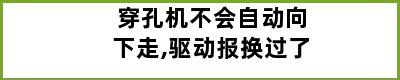 穿孔机不会自动向下走,驱动报换过了