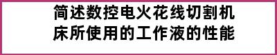 简述数控电火花线切割机床所使用的工作液的性能