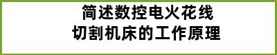 简述数控电火花线切割机床的工作原理