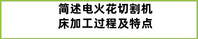 简述电火花切割机床加工过程及特点