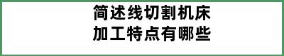 简述线切割机床加工特点有哪些