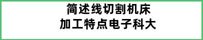 简述线切割机床加工特点电子科大