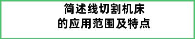 简述线切割机床的应用范围及特点