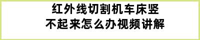 红外线切割机车床竖不起来怎么办视频讲解