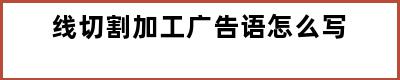 线切割加工广告语怎么写