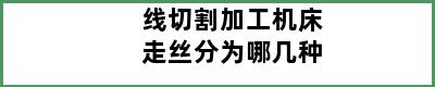 线切割加工机床走丝分为哪几种