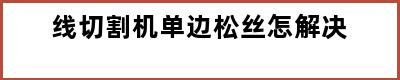 线切割机单边松丝怎解决