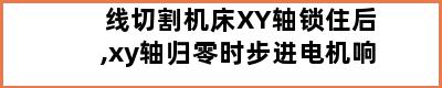 线切割机床XY轴锁住后,xy轴归零时步进电机响