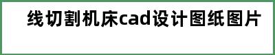 线切割机床cad设计图纸图片