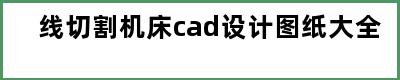 线切割机床cad设计图纸大全