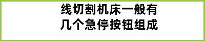 线切割机床一般有几个急停按钮组成