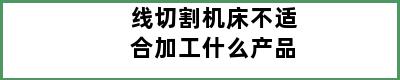 线切割机床不适合加工什么产品