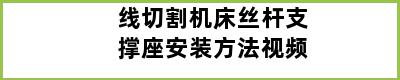 线切割机床丝杆支撑座安装方法视频