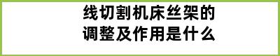 线切割机床丝架的调整及作用是什么