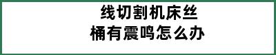 线切割机床丝桶有震鸣怎么办