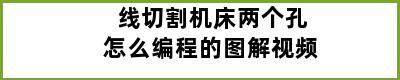 线切割机床两个孔怎么编程的图解视频