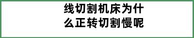 线切割机床为什么正转切割慢呢