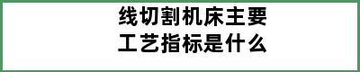 线切割机床主要工艺指标是什么