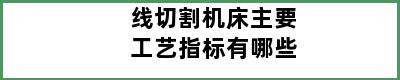 线切割机床主要工艺指标有哪些