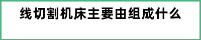 线切割机床主要由组成什么