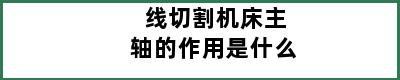 线切割机床主轴的作用是什么