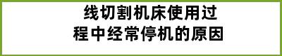 线切割机床使用过程中经常停机的原因