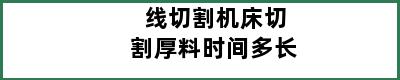 线切割机床切割厚料时间多长