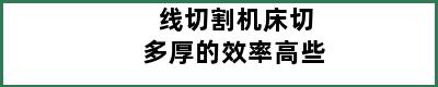 线切割机床切多厚的效率高些