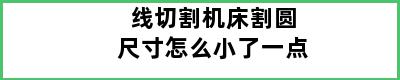 线切割机床割圆尺寸怎么小了一点