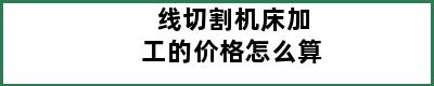 线切割机床加工的价格怎么算