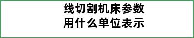 线切割机床参数用什么单位表示