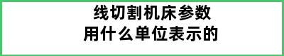 线切割机床参数用什么单位表示的