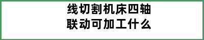 线切割机床四轴联动可加工什么