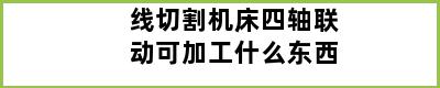 线切割机床四轴联动可加工什么东西