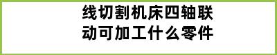 线切割机床四轴联动可加工什么零件