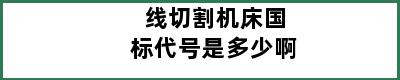 线切割机床国标代号是多少啊