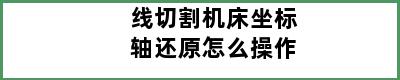 线切割机床坐标轴还原怎么操作