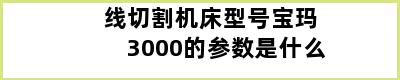 线切割机床型号宝玛3000的参数是什么