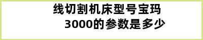 线切割机床型号宝玛3000的参数是多少