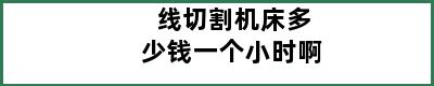 线切割机床多少钱一个小时啊