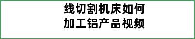 线切割机床如何加工铝产品视频