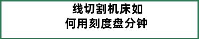 线切割机床如何用刻度盘分钟