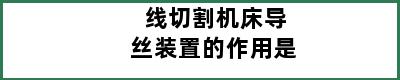 线切割机床导丝装置的作用是