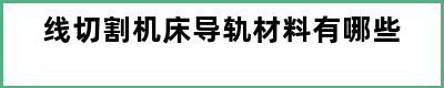 线切割机床导轨材料有哪些