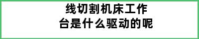 线切割机床工作台是什么驱动的呢