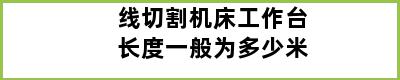 线切割机床工作台长度一般为多少米