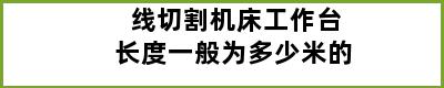 线切割机床工作台长度一般为多少米的