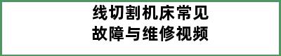 线切割机床常见故障与维修视频